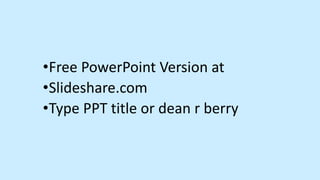 •Free PowerPoint Version at
•Slideshare.com
•Type PPT title or dean r berry
 