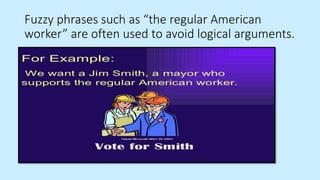 Fuzzy phrases such as “the regular American
worker” are often used to avoid logical arguments.
 