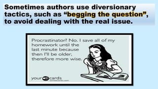 Sometimes authors use diversionary
tactics, such as “begging the question”,
to avoid dealing with the real issue.
 