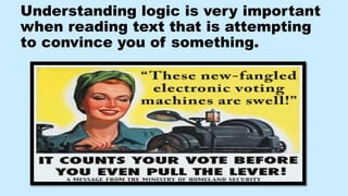 Understanding logic is very important
when reading text that is attempting
to convince you of something.
 