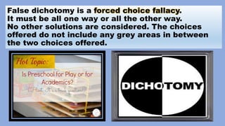 False dichotomy is a forced choice fallacy.
It must be all one way or all the other way.
No other solutions are considered. The choices
offered do not include any grey areas in between
the two choices offered.
 