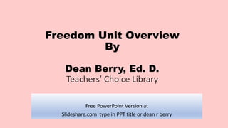 Freedom Unit Overview
By
Dean Berry, Ed. D.
Teachers’ Choice Library
Free PowerPoint Version at
Slideshare.com type in PPT title or dean r berry
 