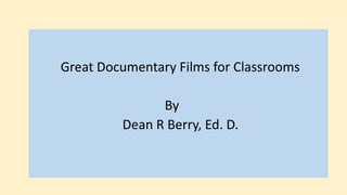 Great Documentary Films for Classrooms
By
Dean R Berry, Ed. D.
 