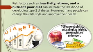 Risk factors such as inactivity, stress, and a
nutrient poor diet can increase the likelihood of
developing type 2 diabete...