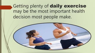 Getting plenty of daily exercise
may be the most important health
decision most people make.
 