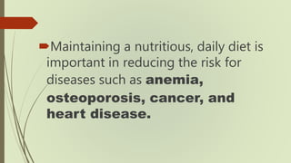 Maintaining a nutritious, daily diet is
important in reducing the risk for
diseases such as anemia,
osteoporosis, cancer,...