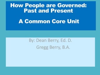How People are Governed:
Past and Present
A Common Core Unit
By: Dean Berry, Ed. D.
Gregg Berry, B.A.
 