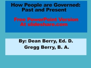 How People are Governed:
Past and Present
Free PowerPoint Version
At slideshare.com
By: Dean Berry, Ed. D.
Gregg Berry, B. A.
 