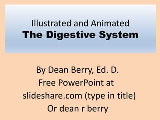 Illustrated and Animated
The Digestive System
By Dean Berry, Ed. D.
Free PowerPoint at
slideshare.com (type in title)
Or dean r berry
 