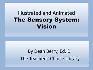 Illustrated and Animated
The Sensory System:
Vision
By Dean Berry, Ed. D.
The Teachers’ Choice Library
 
