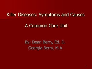 1
Killer Diseases: Symptoms and Causes
A Common Core Unit
By: Dean Berry, Ed. D.
Georgia Berry, M.A
 