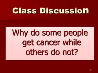 Class Discussion
Why do some people
get cancer while
others do not?
34
 