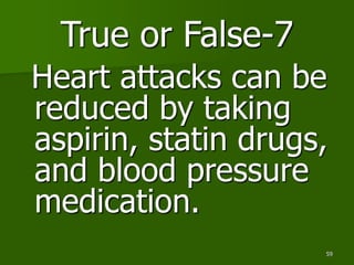 59
True or False-7
Heart attacks can be
reduced by taking
aspirin, statin drugs,
and blood pressure
medication.
 