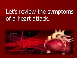 Let’s review the symptoms
of a heart attack.
6
 