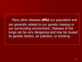 37
Many other diseases afflict our population and
are generally related to our genetic makeup or
our surrounding environme...
