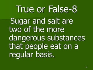 61
True or False-8
Sugar and salt are
two of the more
dangerous substances
that people eat on a
regular basis.
 