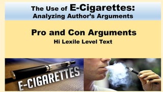 The Use of E-Cigarettes:
Analyzing Author’s Arguments
Pro and Con Arguments
Hi Lexile Level Text
 