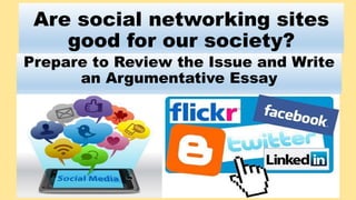 Are social networking sites
good for our society?
Prepare to Review the Issue and Write
an Argumentative Essay
 
