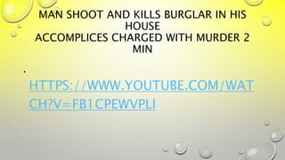 MAN SHOOT AND KILLS BURGLAR IN HIS
HOUSE
ACCOMPLICES CHARGED WITH MURDER 2
MIN
•
HTTPS://WWW.YOUTUBE.COM/WAT
CH?V=FB1CPEWVPLI
 