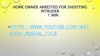 HOME OWNER ARRESTED FOR SHOOTING
INTRUDER
1 MIN
•HTTPS://WWW.YOUTUBE.COM/WAT
CH?V=PQSUAL_72C8
 