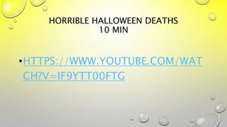 HORRIBLE HALLOWEEN DEATHS
10 MIN
•HTTPS://WWW.YOUTUBE.COM/WAT
CH?V=IF9YTT00FTG
 