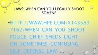 LAWS: WHEN CAN YOU LEGALLY SHOOT
SOMENE
•HTTP://WWW.HPE.COM/X143569
7162/WHEN-CAN-YOU-SHOOT-
POLICE-CHIEF-SHEDS-LIGHT-
ON-SOMETIMES-CONFUSING-
SELF-DEFENSE-LAW
 