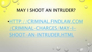 MAY I SHOOT AN INTRUDER?
•HTTP://CRIMINAL.FINDLAW.COM
/CRIMINAL-CHARGES/MAY-I-
SHOOT-AN-INTRUDER.HTML
 