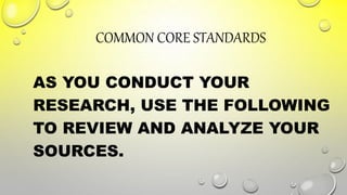 COMMON CORE STANDARDS
AS YOU CONDUCT YOUR
RESEARCH, USE THE FOLLOWING
TO REVIEW AND ANALYZE YOUR
SOURCES.
 