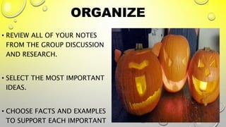 ORGANIZE
• REVIEW ALL OF YOUR NOTES
FROM THE GROUP DISCUSSION
AND RESEARCH.
• SELECT THE MOST IMPORTANT
IDEAS.
• CHOOSE FACTS AND EXAMPLES
TO SUPPORT EACH IMPORTANT
32
 