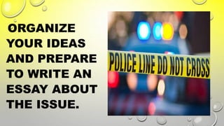 ORGANIZE
YOUR IDEAS
AND PREPARE
TO WRITE AN
ESSAY ABOUT
THE ISSUE.
 