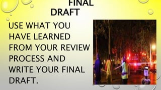 FINAL
DRAFT
USE WHAT YOU
HAVE LEARNED
FROM YOUR REVIEW
PROCESS AND
WRITE YOUR FINAL
DRAFT.
 
