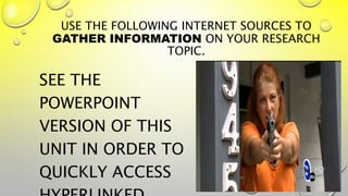 USE THE FOLLOWING INTERNET SOURCES TO
GATHER INFORMATION ON YOUR RESEARCH
TOPIC.
SEE THE
POWERPOINT
VERSION OF THIS
UNIT IN ORDER TO
QUICKLY ACCESS
 