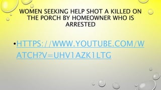 WOMEN SEEKING HELP SHOT A KILLED ON
THE PORCH BY HOMEOWNER WHO IS
ARRESTED
•HTTPS://WWW.YOUTUBE.COM/W
ATCH?V=UHV1AZK1LTG
 