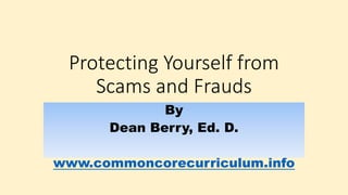 Protecting Yourself from
Scams and Frauds
By
Dean Berry, Ed. D.
www.commoncorecurriculum.info
 