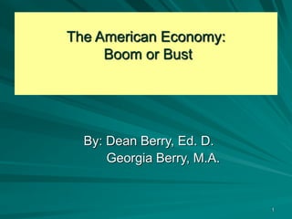 1
The American Economy:
Boom or Bust
By: Dean Berry, Ed. D.
Georgia Berry, M.A.
 