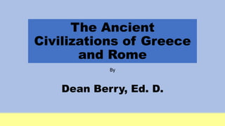 The Ancient
Civilizations of Greece
and Rome
By
Dean Berry, Ed. D.
 
