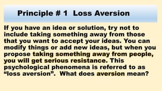 Principle # 1 Loss Aversion
If you have an idea or solution, try not to
include taking something away from those
that you ...