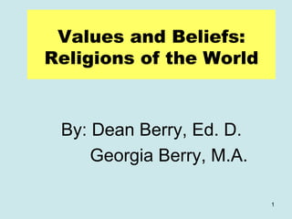 1
Values and Beliefs:
Religions of the World
By: Dean Berry, Ed. D.
Georgia Berry, M.A.
 