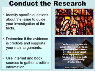 Conduct the Research
• Identify specific questions
about the issue to guide
your investigation of the
facts.
• Determine i...