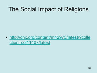 The Social Impact of Religions
• http://cnx.org/content/m42975/latest/?colle
ction=col11407/latest
127
 