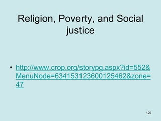 Religion, Poverty, and Social
justice
• http://www.crop.org/storypg.aspx?id=552&
MenuNode=634153123600125462&zone=
47
129
 