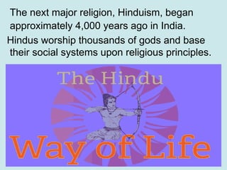 15
The next major religion, Hinduism, began
approximately 4,000 years ago in India.
Hindus worship thousands of gods and b...