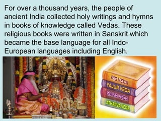 For over a thousand years, the people of
ancient India collected holy writings and hymns
in books of knowledge called Veda...