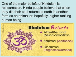 One of the major beliefs of Hinduism is
reincarnation. Hindu people believe that when
they die their soul returns to earth...
