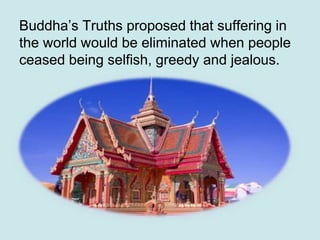Buddha’s Truths proposed that suffering in
the world would be eliminated when people
ceased being selfish, greedy and jeal...