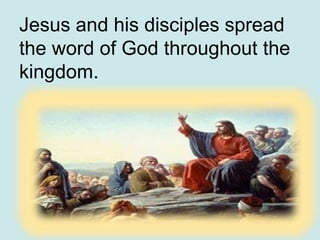 Jesus and his disciples spread
the word of God throughout the
kingdom.
 