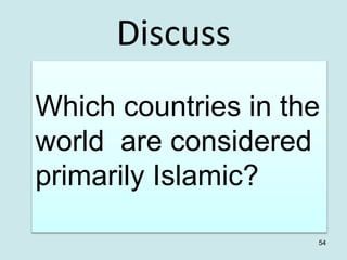 Discuss
Which countries in the
world are considered
primarily Islamic?
54
 