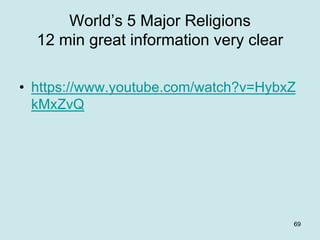 World’s 5 Major Religions
12 min great information very clear
• https://www.youtube.com/watch?v=HybxZ
kMxZvQ
69
 