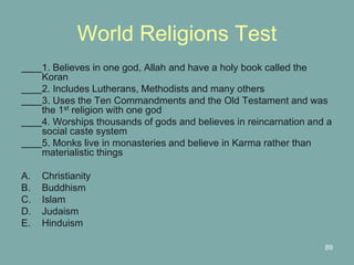 89
World Religions Test
1. Believes in one god, Allah and have a holy book called the
Koran
2. Includes Lutherans, Methodi...