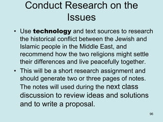 Conduct Research on the
Issues
• Use technology and text sources to research
the historical conflict between the Jewish an...